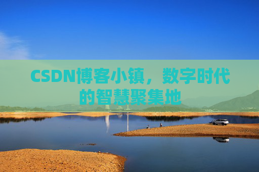 CSDN博客小镇,数字时代的智慧聚集地